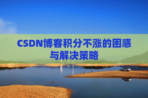 CSDN博客积分不涨的困惑与解决策略
