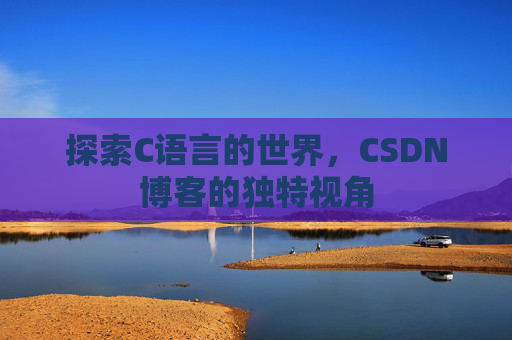 探索C语言的世界，CSDN博客的独特视角